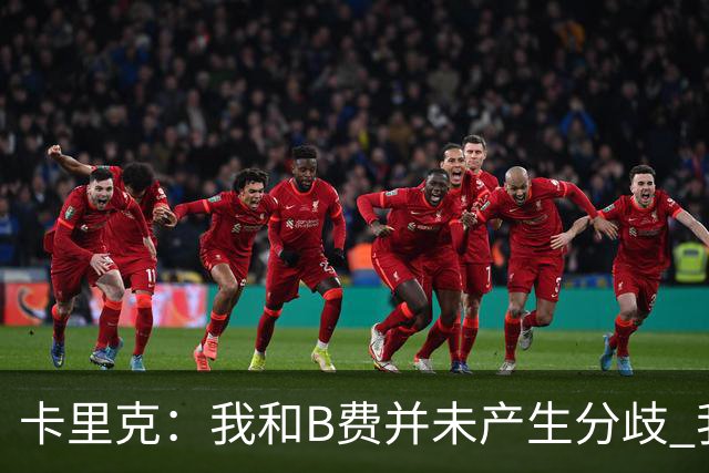 卡里克：我和B费并未产生分歧 我百分之百有信心扭转局面